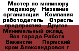 Мастер по маникюру-педикюру › Название организации ­ Компания-работодатель › Отрасль предприятия ­ Другое › Минимальный оклад ­ 1 - Все города Работа » Вакансии   . Пермский край,Александровск г.